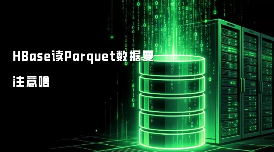 HBase读Parquet数据要注意啥
