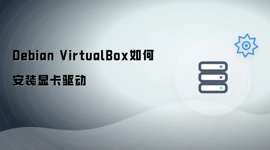 Debian VirtualBox如何安装显卡驱动