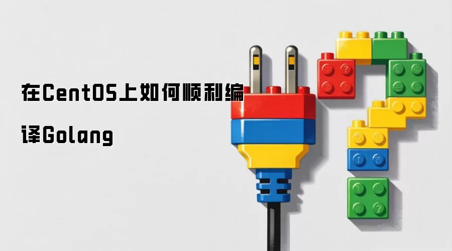 在CentOS上如何顺利编译Golang