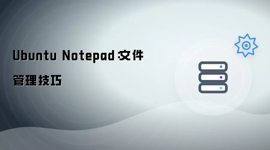 Ubuntu Notepad：文件管理实用技巧