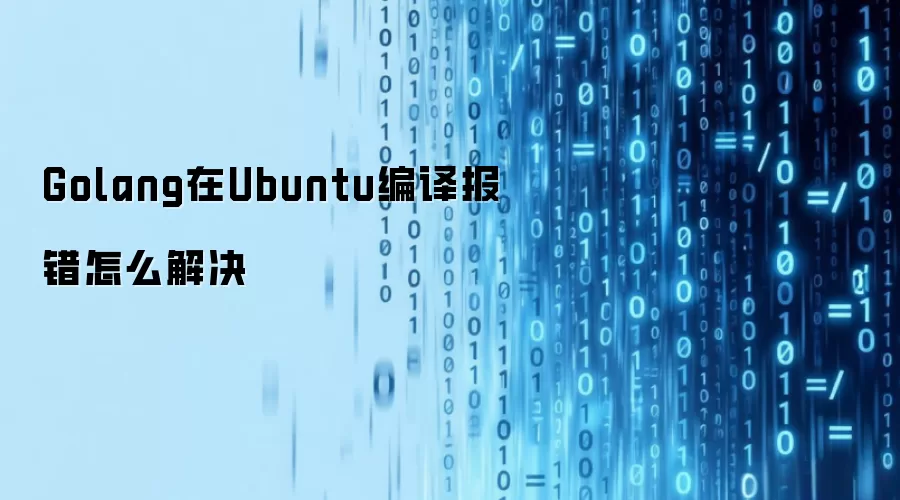 Golang在Ubuntu编译报错如何解决