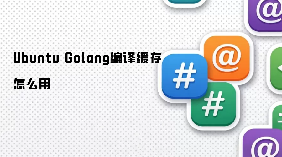 Ubuntu Golang编译缓存如何用
