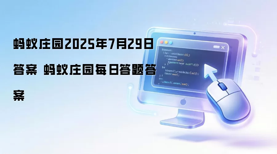 蚂蚁庄园2025年7月29日答案 蚂蚁庄园每日答题答案