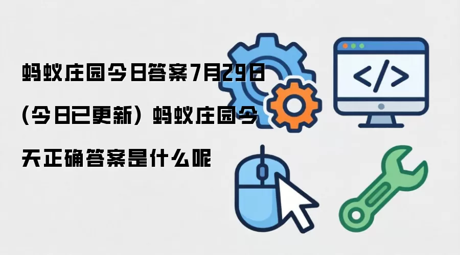 蚂蚁庄园今日答案7月29日(今日已更新) 蚂蚁庄园今天正确答案是什么呢
