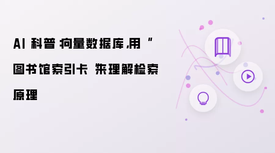 AI 科普：向量数据库，用“图书馆索引卡“来理解检索原理