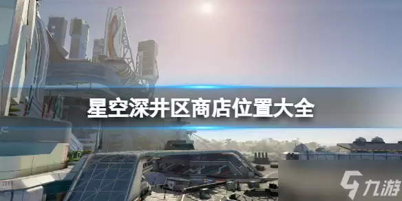 《星空》深井区商店在哪里汇总 深井区全商店分布