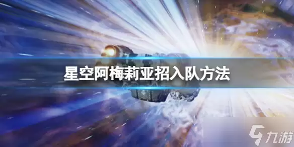 《星空》阿梅莉亚招入队做法 阿梅莉亚怎么入队