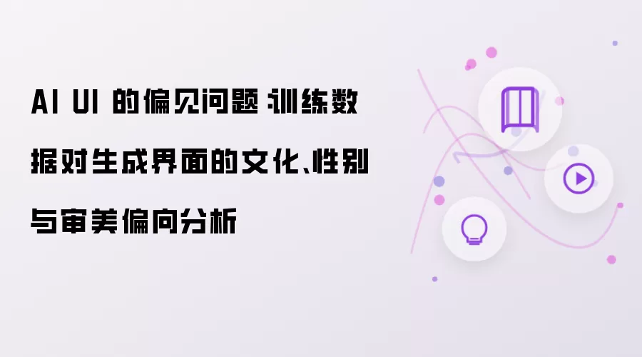 AI UI 的偏见问题：训练数据对生成界面的文化、性别与审美偏向分析
