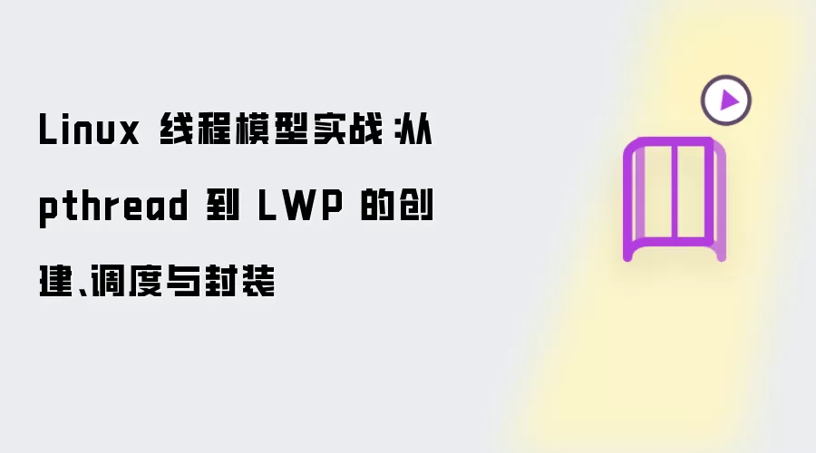 Linux 线程模型实战：从 pthread 到 LWP 的创建、调度与封装