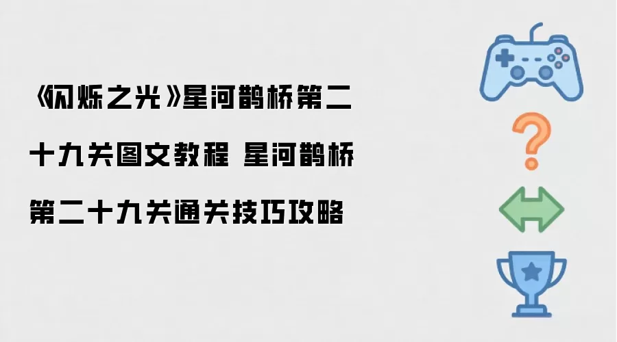 《闪烁之光》星河鹊桥第二十九关图文操作步骤 星河鹊桥第二十九关通关技巧攻略