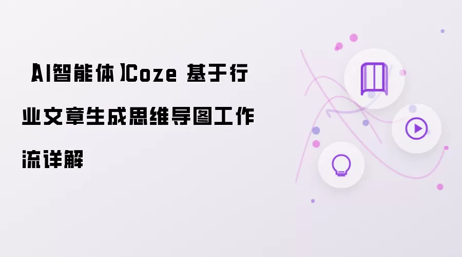 【AI智能体】Coze 基于行业文章生成思维导图工作流详细说明