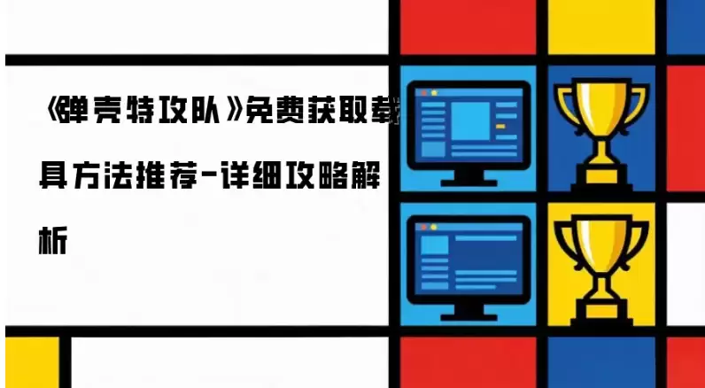 弹壳特工队载具如何获得 弹壳特攻队免费获取载具做法推荐