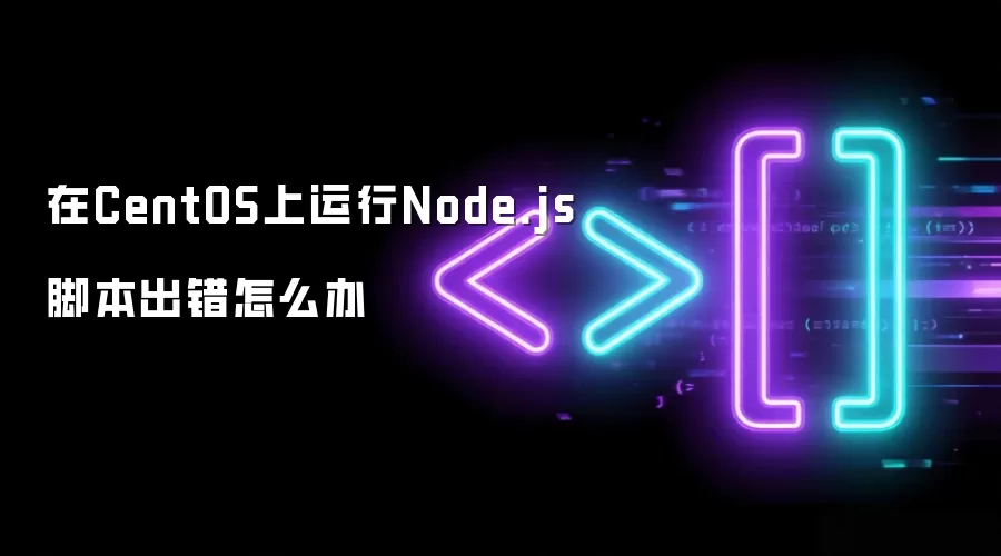 在CentOS上运行Node.js脚本出错如何办