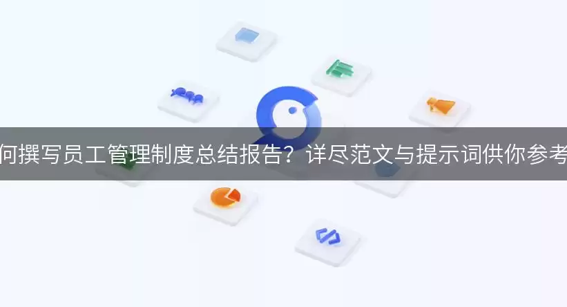 如何撰写员工管理制度总结报告？详尽范文与提示词供你参考！
