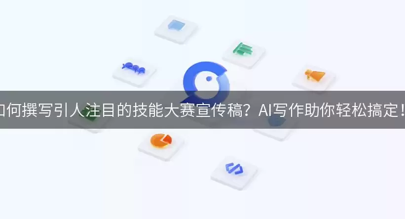 如何撰写引人注目的技能大赛宣传稿？AI写作助你轻松搞定！