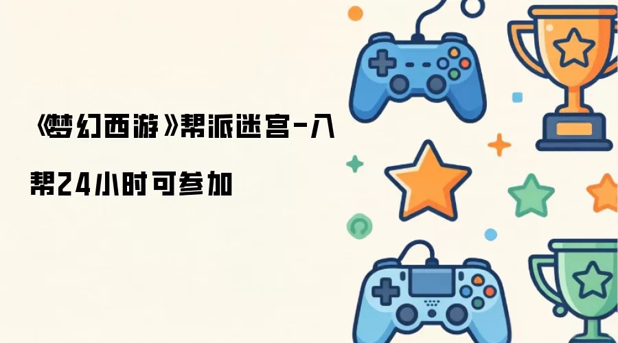 《梦幻西游》帮派迷宫-入帮24小时可参加