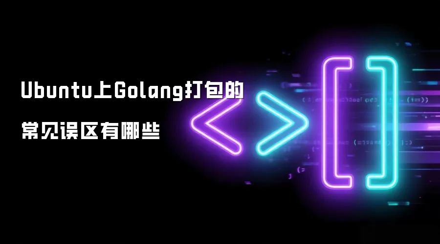 Ubuntu上Golang打包的常见误区有哪些
