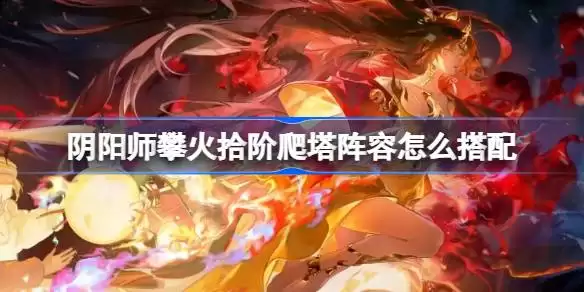 阴阳师攀火拾阶升阵容搭配一览