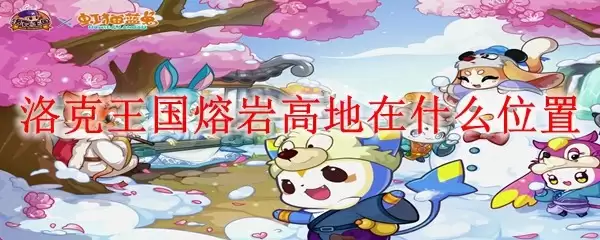 洛克王国熔岩高地在什么位置