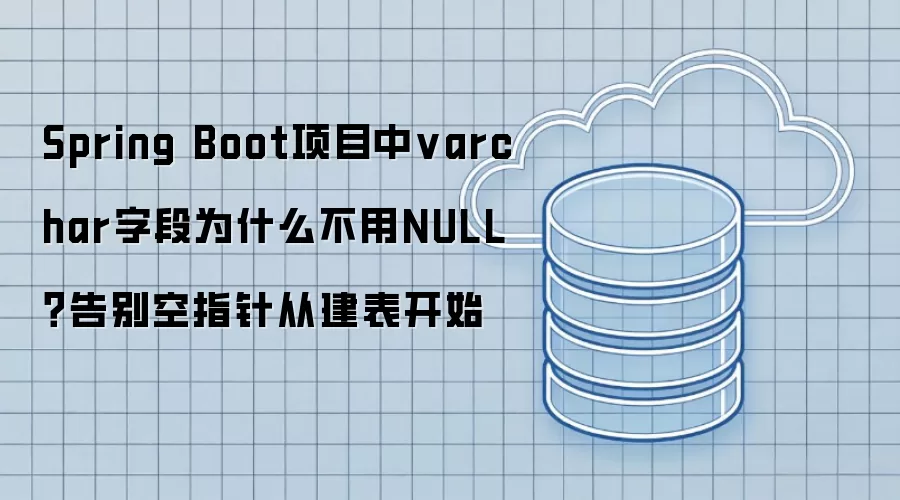 Spring Boot项目中varchar字段为什么不用NULL？告别空指针从建表开始