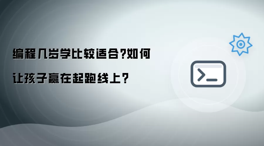 编程几岁学比较适合?如何让孩子赢在起跑线上？