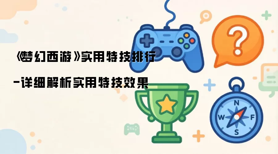 《梦幻西游》实用特技排行-详细解析实用特技效果