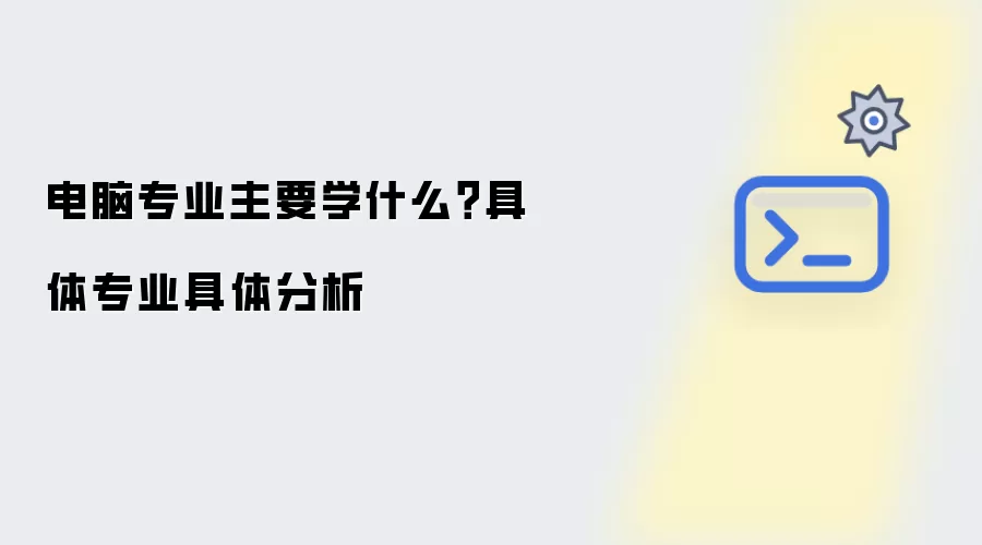 电脑专业主要学什么？具体专业具体分析