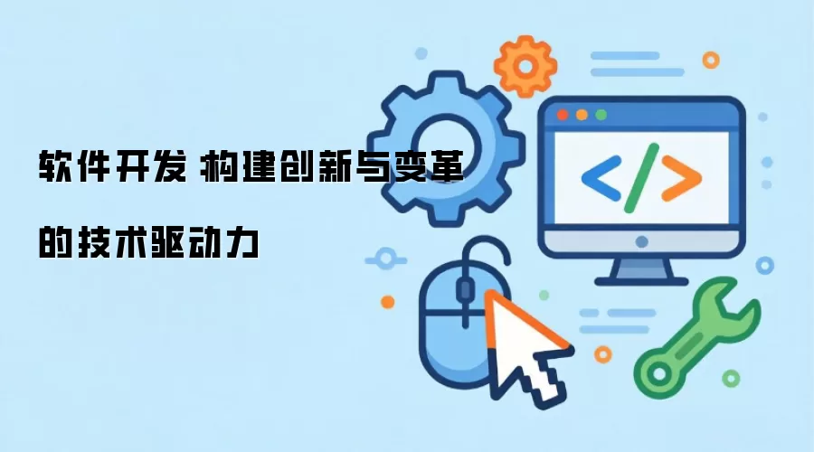 软件开发：构建创新与变革的技术驱动力
