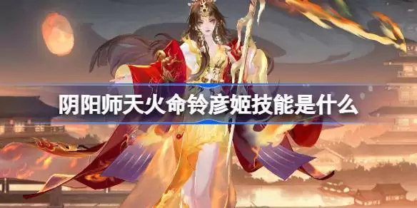 阴阳师天火命铃彦姬技能是什么 阴阳师sp铃彦姬技能一览