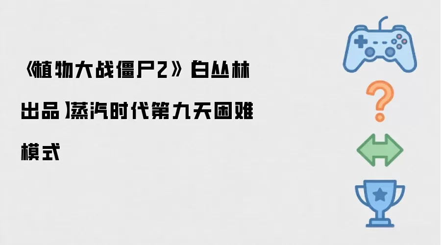 《植物大战僵尸2》【白丛林出品】蒸汽时代第九天困难模式