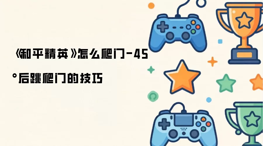 《和平精英》如何爬门-45°后跳爬门的技巧