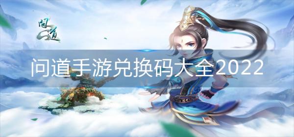 《问道手游》兑换码大全2022-兑换码永久有效2022