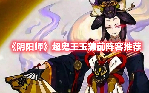 《阴阳师》超鬼王玉藻前阵容推荐