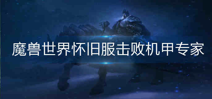魔兽世界怀旧服击败机甲专家怎么做-怀旧服击败机甲专家完成攻略