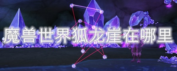 魔兽世界10.0狐龙崖在哪里_wow10.0狐龙崖位置分享