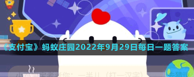 《支付宝》蚂蚁庄园2022年9月29日每日一题答案