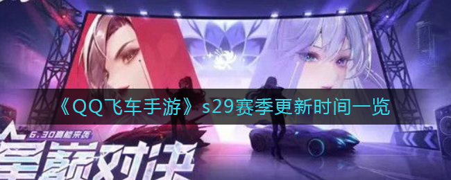 《QQ飞车手游》s29赛季更新时间一览