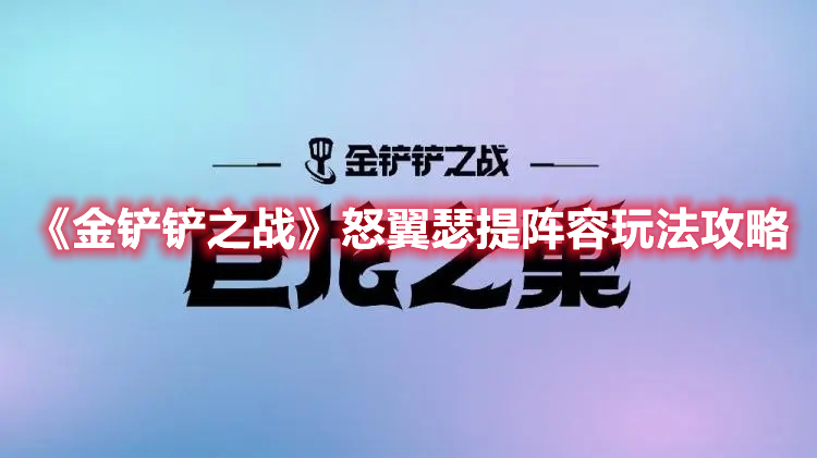 《金铲铲之战》怒翼瑟提阵容玩法攻略