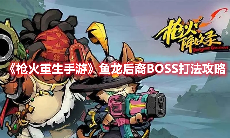《枪火重生手游》鱼龙后裔BOSS打法攻略