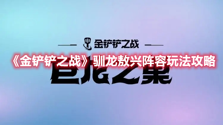 《金铲铲之战》驯龙敖兴阵容玩法攻略