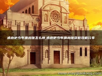 逃跑吧少年唤风镖怎么得,逃跑吧少年唤风镖获取攻略分享