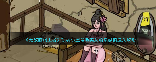 《无敌脑洞王者》惊魂小屋帮助美女消除恐惧通关攻略