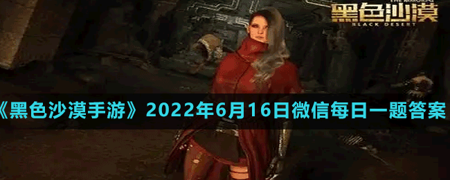 《黑色沙漠手游》2022年6月16日微信每日一题答案