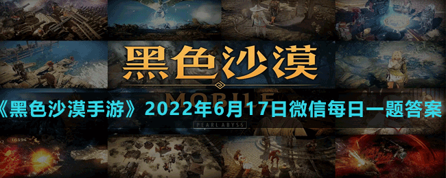 《黑色沙漠手游》2022年6月17日微信每日一题答案