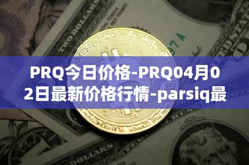 PRQ今日价格-PRQ04月02日最新价格行情-parsiq最新走势消息-第1张图片