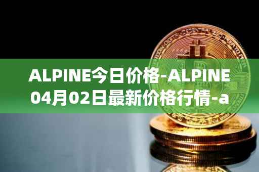 ALPINE今日价格-ALPINE04月02日最新价格行情-alpine-f1-team-fan-token最新走势消息-第1张图片