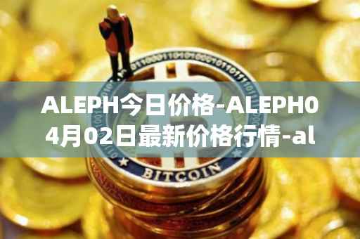 ALEPH今日价格-ALEPH04月02日最新价格行情-aleph最新走势消息-第1张图片