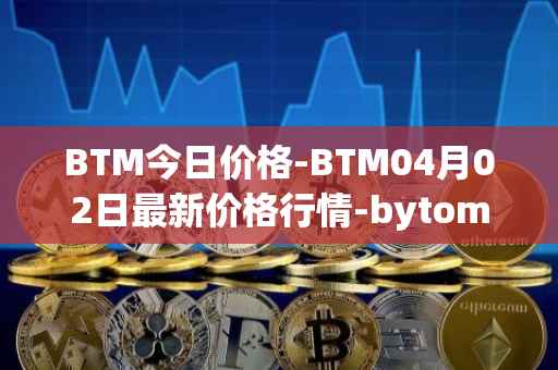 BTM今日价格-BTM04月02日最新价格行情-bytom最新走势消息-第1张图片