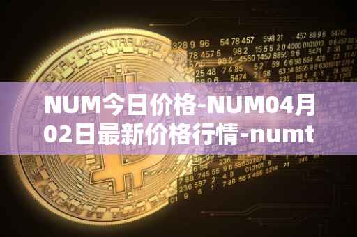 NUM今日价格-NUM04月02日最新价格行情-numtoken最新走势消息-第1张图片