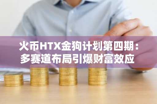 火币HTX金狗计划第四期：多赛道布局引爆财富效应 成加密市场价值发现新标杆-第1张图片